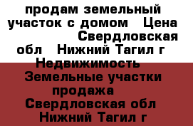 продам земельный участок с домом › Цена ­ 2 000 000 - Свердловская обл., Нижний Тагил г. Недвижимость » Земельные участки продажа   . Свердловская обл.,Нижний Тагил г.